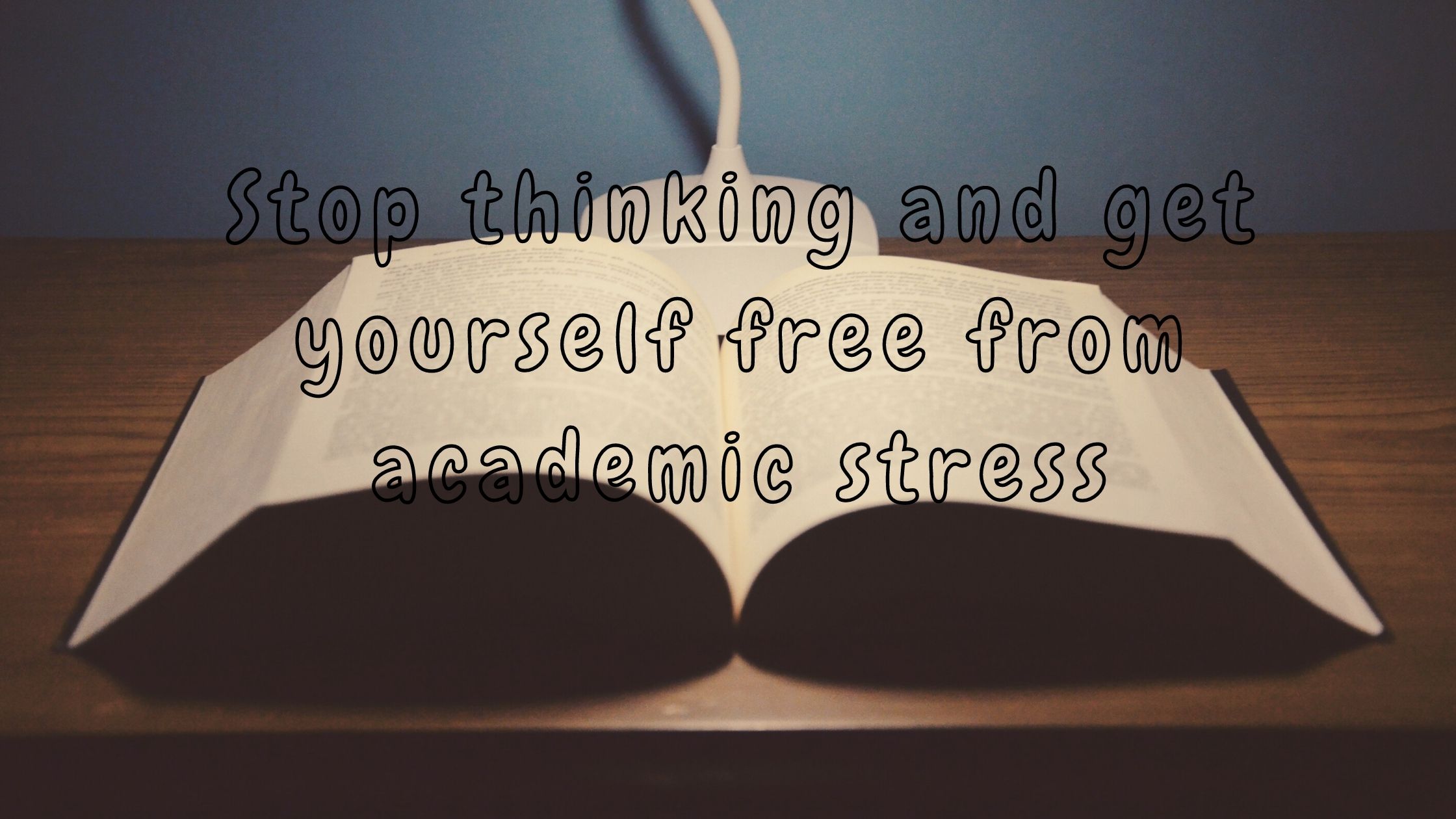 Stop Thinking And Get Yourself Free From Academic Stress
